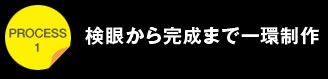 プロセス1検眼から完成まで一環制作