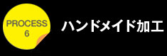 プロセス6ハンドメイド加工